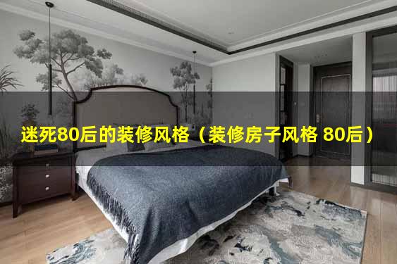 迷死80后的装修风格（装修房子风格 80后）